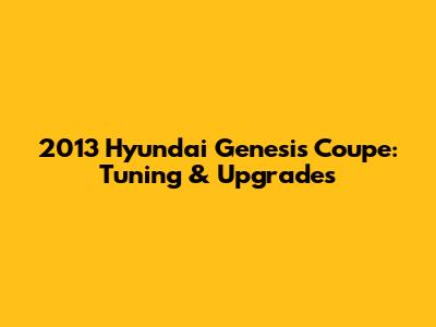 2013 Hyundai Genesis Coupe: Tuning & Upgrades