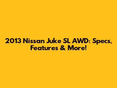 2013 Nissan Juke SL AWD: Specs, Features & More!