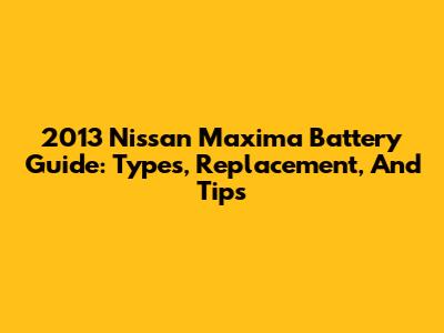 2013 Nissan Maxima Battery Guide: Types, Replacement, And Tips