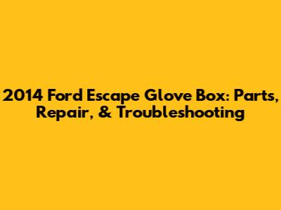 2014 Ford Escape Glove Box: Parts, Repair, & Troubleshooting