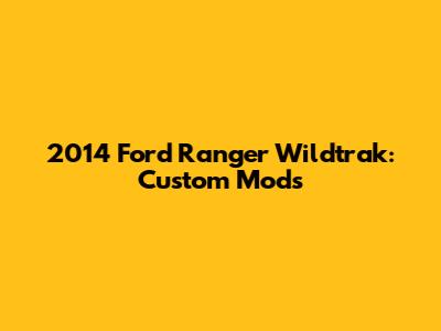 2014 Ford Ranger Wildtrak: Custom Mods