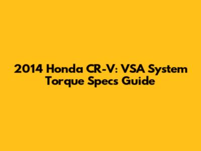 2014 Honda CR-V: VSA System Torque Specs Guide