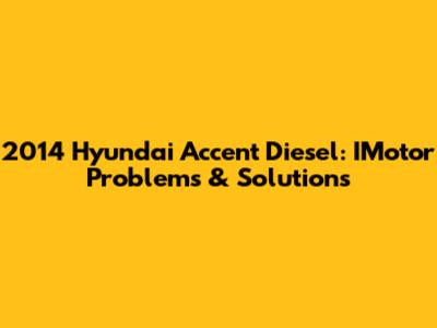 2014 Hyundai Accent Diesel: IMotor Problems & Solutions