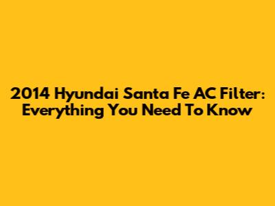 2014 Hyundai Santa Fe AC Filter: Everything You Need To Know