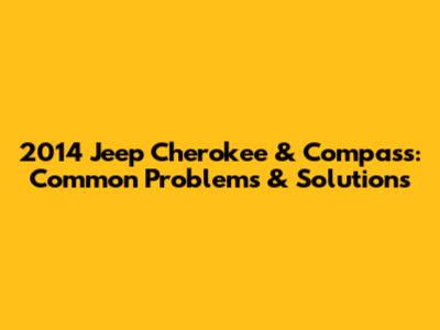 2014 Jeep Cherokee & Compass: Common Problems & Solutions