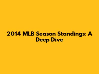 2014 MLB Season Standings: A Deep Dive