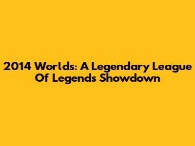 2014 Worlds: A Legendary League Of Legends Showdown