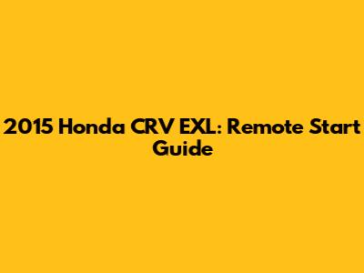 2015 Honda CRV EXL: Remote Start Guide