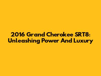2016 Grand Cherokee SRT8: Unleashing Power And Luxury
