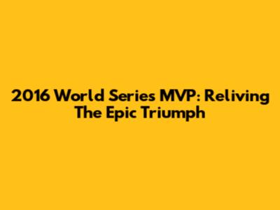 2016 World Series MVP: Reliving The Epic Triumph