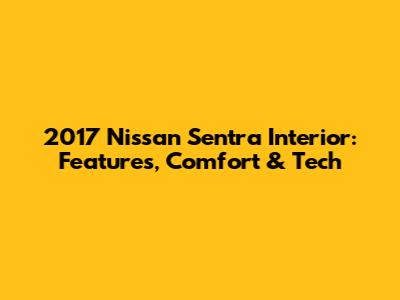 2017 Nissan Sentra Interior: Features, Comfort & Tech