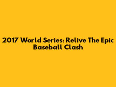 2017 World Series: Relive The Epic Baseball Clash