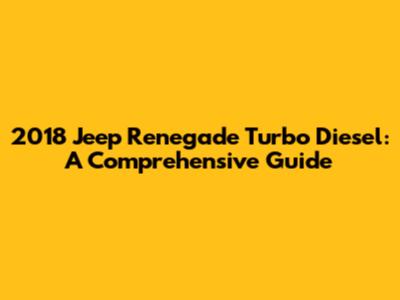 2018 Jeep Renegade Turbo Diesel: A Comprehensive Guide