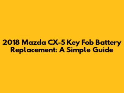 2018 Mazda CX-5 Key Fob Battery Replacement: A Simple Guide