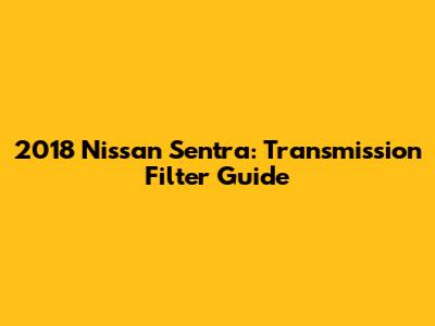 2018 Nissan Sentra: Transmission Filter Guide