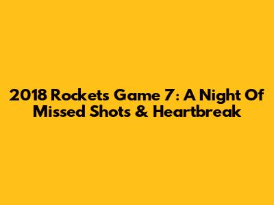 2018 Rockets Game 7: A Night Of Missed Shots & Heartbreak