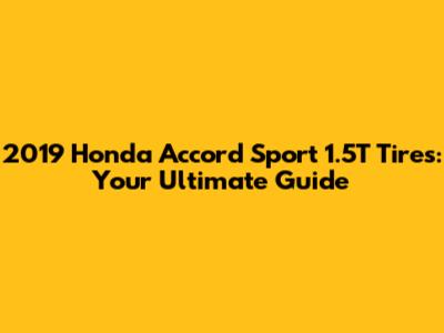 2019 Honda Accord Sport 1.5T Tires: Your Ultimate Guide