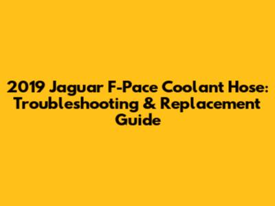 2019 Jaguar F-Pace Coolant Hose: Troubleshooting & Replacement Guide