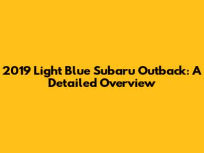 2019 Light Blue Subaru Outback: A Detailed Overview