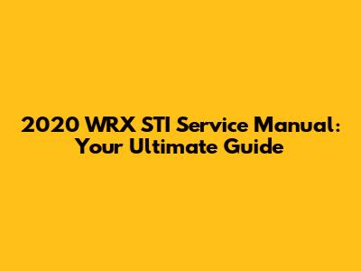2020 WRX STI Service Manual: Your Ultimate Guide