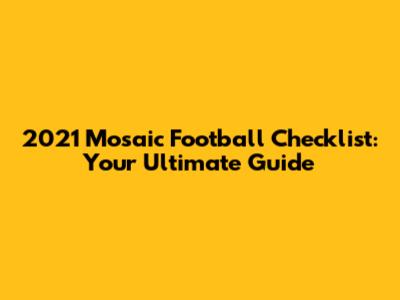 2021 Mosaic Football Checklist: Your Ultimate Guide