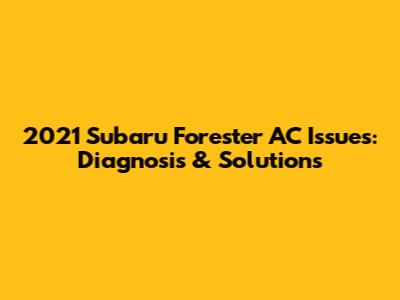 2021 Subaru Forester AC Issues: Diagnosis & Solutions