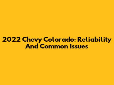 2022 Chevy Colorado: Reliability And Common Issues