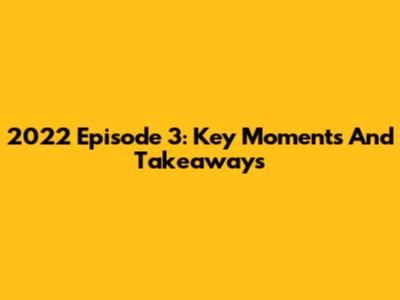 2022 Episode 3: Key Moments And Takeaways