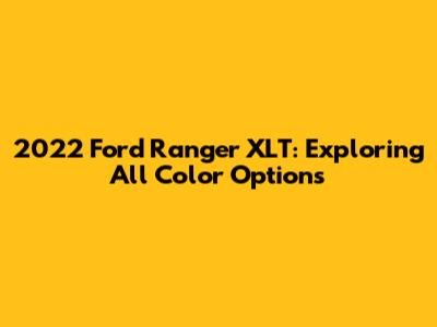 2022 Ford Ranger XLT: Exploring All Color Options