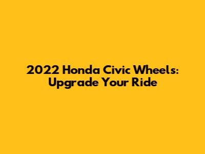 2022 Honda Civic Wheels: Upgrade Your Ride