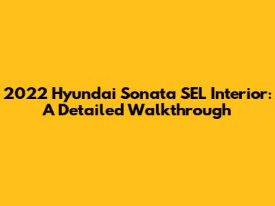 2022 Hyundai Sonata SEL Interior: A Detailed Walkthrough