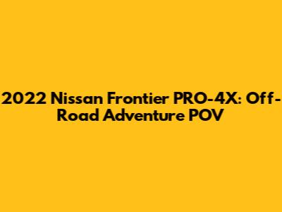 2022 Nissan Frontier PRO-4X: Off-Road Adventure POV