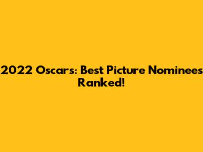 2022 Oscars: Best Picture Nominees Ranked!