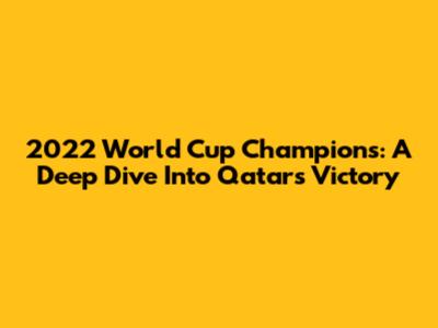 2022 World Cup Champions: A Deep Dive Into Qatar's Victory
