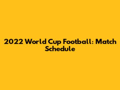 2022 World Cup Football: Match Schedule
