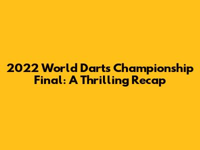 2022 World Darts Championship Final: A Thrilling Recap