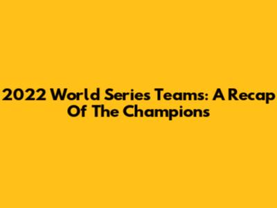 2022 World Series Teams: A Recap Of The Champions