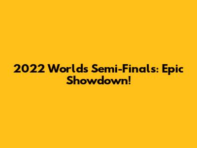 2022 Worlds Semi-Finals: Epic Showdown!