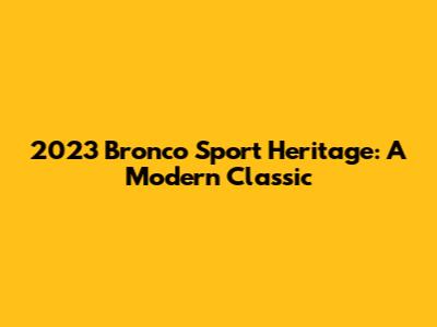 2023 Bronco Sport Heritage: A Modern Classic