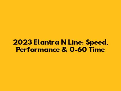 2023 Elantra N Line: Speed, Performance & 0-60 Time