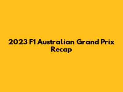 2023 F1 Australian Grand Prix Recap