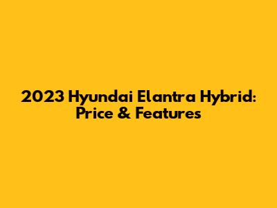 2023 Hyundai Elantra Hybrid: Price & Features