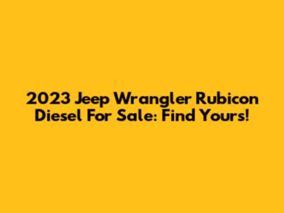 2023 Jeep Wrangler Rubicon Diesel For Sale: Find Yours!