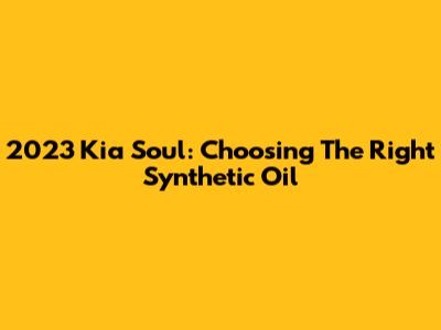 2023 Kia Soul: Choosing The Right Synthetic Oil