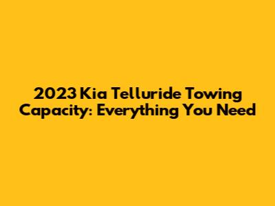2023 Kia Telluride Towing Capacity: Everything You Need