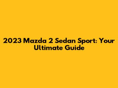 2023 Mazda 2 Sedan Sport: Your Ultimate Guide