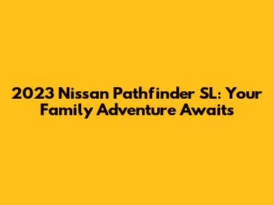 2023 Nissan Pathfinder SL: Your Family Adventure Awaits