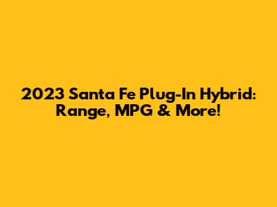 2023 Santa Fe Plug-In Hybrid: Range, MPG & More!