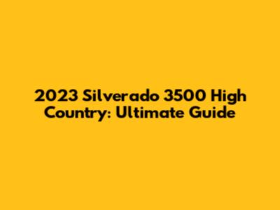 2023 Silverado 3500 High Country: Ultimate Guide