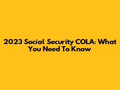2023 Social Security COLA: What You Need To Know